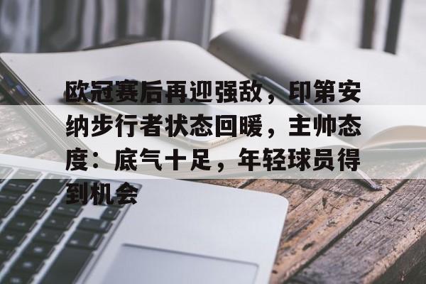 九游体育官方网站-欧冠赛后再迎强敌，印第安纳步行者状态回暖，主帅态度：底气十足，年轻球员得到机会的简单介绍